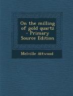On the Milling of Gold Quartz di Melville Attwood edito da Nabu Press