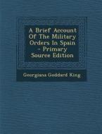 A Brief Account of the Military Orders in Spain - Primary Source Edition di Georgiana Goddard King edito da Nabu Press