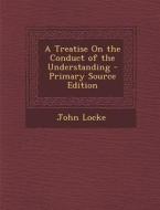 A Treatise on the Conduct of the Understanding di John Locke edito da Nabu Press