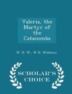 Valeria, The Martyr Of The Catacombs - Scholar's Choice Edition di W H Withrow edito da Scholar's Choice
