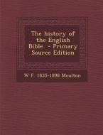The History of the English Bible - Primary Source Edition di W. F. 1835-1898 Moulton edito da Nabu Press