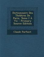 Dictionnaire Des Theatres de Paris, Tome I a VII - Primary Source Edition di Claude Parfaict edito da Nabu Press