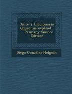 Arte y Diccionario Qquechua-Espanol... - Primary Source Edition di Diego Gonzalez Holguin edito da Nabu Press