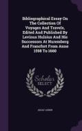 Bibliographical Essay On The Collection Of Voyages And Travels, Edited And Published By Levinus Hulsius And His Successors At Nuremberg And Francfort  di Adolf Asher edito da Palala Press