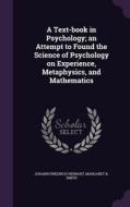 A Text-book In Psychology; An Attempt To Found The Science Of Psychology On Experience, Metaphysics, And Mathematics di Johann Friedrich Herbart, Margaret K Smith edito da Palala Press