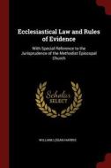 Ecclesiastical Law and Rules of Evidence: With Special Reference to the Jurisprudence of the Methodist Episcopal Church di William Logan Harris edito da CHIZINE PUBN