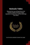 Hydraulic Tables: Showing the Loss of Head Due to the Friction of Water Flowing in Pipes, Aqueducts, Sewers, Etc. and th di Allen Hazen, Gardner Stewart Williams edito da CHIZINE PUBN