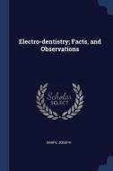 Electro-Dentistry; Facts, and Observations di Joseph Snape edito da CHIZINE PUBN