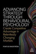 Advancing Strategy Through Behavioural Psychology: Create Competitive Advantage in Relentlessly Changing Markets di Pontus Wadström edito da KOGAN PAGE