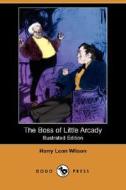 The Boss Of Little Arcady (illustrated Edition) (dodo Press) di Harry Leon Wilson edito da Dodo Press