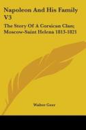 Napoleon and His Family V3: The Story of a Corsican Clan; Moscow-Saint Helena 1813-1821 di Walter Geer edito da Kessinger Publishing