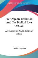 Pre-Organic Evolution and the Biblical Idea of God: An Exposition and a Criticism (1891) di Charles Chapman edito da Kessinger Publishing