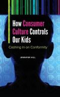 How Consumer Culture Controls Our Kids: Cashing in on Conformity di Jennifer Hill edito da PRAEGER FREDERICK A