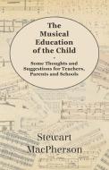 The Musical Education of the Child - Some Thoughts and Suggestions for Teachers, Parents and Schools di Stewart Macpherson edito da Morison Press