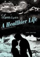 Lover's Guide to a Healthier Life di James Wolfe edito da iUniverse