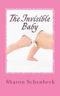 The Invisible Baby di Sharon Schenbeck edito da Createspace
