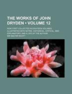 The Works Of John Dryden (volume 12); Now First Collected In Eighteen Volumes. Illustrated With Notes, Historical, Critical, And Explanatory, And A Li di John Dryden, Walter Scott edito da General Books Llc