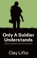 Only a Soldier Understands - Book 5: Lessons I Learned in the Army di Clay Lifto edito da OUTSKIRTS PR