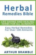 Herbal Remedies Bible: Life Saving and Healing Herbs for All Ailments: Easy Herbal Remedies for Over 100 Ailments di Arthur Bramble edito da Createspace