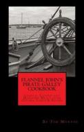 Flannel John's Pirate Galley Cookbook: Coastal Cuisine and Maritime Meals from Oceans, Lakes and Rivers di MR Tim Murphy edito da Createspace