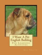 I Want a Pet English Bulldog: Fun Learning Activities di Gail Forsyth edito da Createspace
