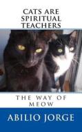 Cats Are Spiritual Teachers: The Way of Meow di Abilio Jorge edito da Createspace