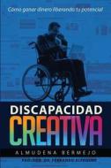 Discapacidad Creativa: Como Ganar Dinero Liberando Tu Potencial di Dra Almudena Bermejo Hernando edito da Createspace
