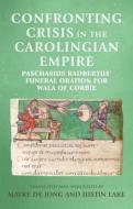 Confronting Crisis in the Carolingian Empire: Paschasius Radbertus' Funeral Oration for Wala of Corbie di Mayke De Jong edito da MANCHESTER UNIV PR