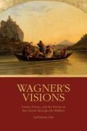 Wagner`s Visions - Poetry, Politics, and the Psyche in the Operas through Die Walküre di Katherine R. Syer edito da University of Rochester Press