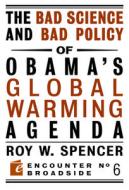 The Bad Science and Bad Policy of Obama?s Global Warming Agenda di Roy W. Spencer edito da Encounter Books,USA