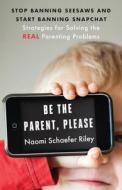 Be the Parent, Please: Stop Banning Seesaws and Start Banning Snapchat: Strategies for Solving the Real Parenting Proble di Naomi Schaefer Riley edito da TEMPLETON FOUNDATION PR