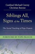 Siblings All, Signs of the Times: The Social Teaching of Pope Francis di Cardinal Michael Czerny, Barone Christian edito da ORBIS BOOKS