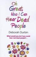 Oh Great, Now I Can Hear Dead People di Deborah Durbin edito da John Hunt Publishing