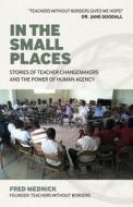 In The Small Places - Stories Of Teacher Changemakers And The Power Of Human Agency di Evelyn Elsaesser edito da John Hunt Publishing