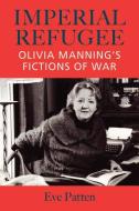 Imperial Refugee: Olivia Manning S Fictions of War di Eve Patten edito da CORK UNIV PR