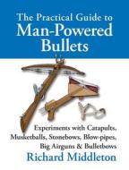 The Practical Guide To Man-powered Bullets di Richard Middleton edito da Merlin Unwin Books