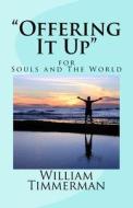 "Offering It Up" for Souls and the World di William Timmerman Phd edito da Createspace Independent Publishing Platform