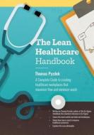 The Lean Healthcare Handbook: A Complete Guide to Creating Healthcare Workplaces That Maximize Flow and Minimize Waste di Thomas Pyzdek edito da Createspace Independent Publishing Platform