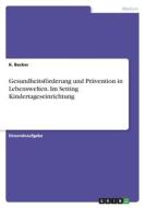 Gesundheitsförderung und Prävention in Lebenswelten. Im Setting Kindertageseinrichtung di K. Becker edito da GRIN Verlag