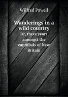 Wanderings In A Wild Country Or, Three Years Amongst The Cannibals Of New Britain di Wilfred Powell edito da Book On Demand Ltd.