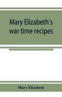 Mary Elizabeth's war time recipes; Containing Many Simple but excellent recipes. For Wheatless cakes and Bread, Meatless di Mary Elizabeth edito da Alpha Editions