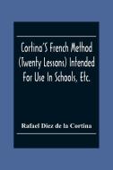 Cortina'S French Method (Twenty Lessons) Intended For Use In Schools, Etc. di Rafael Diez De La Cortina edito da Alpha Editions