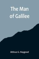 The Man of Galilee di Atticus G. Haygood edito da Alpha Editions