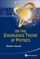 On The Emergence Theme Of Physics di Carroll Robert W edito da World Scientific