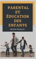 PARENTAL ET EDUCATION DES ENFANTS di Franklin Wilbur Franklin edito da Independently Published