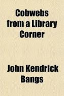 Cobwebs From A Library Corner di John Kendrick Bangs edito da General Books Llc