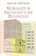 Morality and Architecture Revisited di David Watkin edito da University of Chicago Press