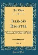 Illinois Register, Vol. 14: Rules Of Governmental Agencies; Issue 47, November 26, 1990; Pages 18635-18870 (Classic Reprint) di Jim Edgar edito da Forgotten Books
