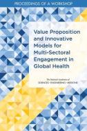 Value Proposition and Innovative Models for Multi-Sectoral Engagement in Global Health: Proceedings of a Workshop di National Academies Of Sciences Engineeri, Health And Medicine Division, Board On Global Health edito da NATL ACADEMY PR