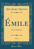 Émile, Vol. 2: Ou de L'Éducation (Classic Reprint) di Jean Jacques Rousseau edito da Forgotten Books
